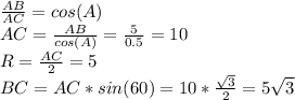 \frac{AB}{AC} =cos (A)\\AC=\frac{AB}{cos (A)} = \frac{5}{0.5} =10\\R=\frac{AC}{2} =5\\BC=AC*sin(60)=10*\frac{\sqrt{3} }{2} =5\sqrt{3}
