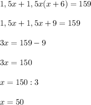 1,5x+1,5x(x+6)=159\\\\1,5x+1,5x+9=159\\\\3x=159-9\\\\3x=150\\\\x=150:3\\\\x=50