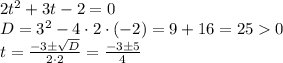 2 {t}^{2} + 3t - 2 = 0 \\ D = 3^2-4\cdot2\cdot(-2) = 9 + 16 = 25 0\\ t= \frac{ -3 \pm \sqrt{D}}{2 \cdot 2} = \frac{ -3 \pm 5}{4}