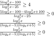 \frac{5log_2^2x-100}{log_2^2x-25}\geq 4\\\frac{5log_2^2x-100-4log_2^2x+100}{log_2^2x-25}\geq 0\\\frac{log_2^2x}{(log_2x-5)(log_2x+5)}\geq 0\\\frac{log_2^2x}{(log_2x-5)(log_2x+5)} \geq 0
