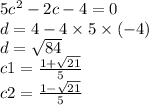 5c {}^{2} - 2c - 4 = 0 \\ d = 4 - 4 \times 5 \times ( - 4) \\ d = \sqrt{84} \\ c1 = \frac{1 + \sqrt{21} }{5} \\ c2 = \frac{1 - \sqrt{21} }{5}