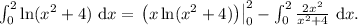 \int_0^2 \ln (x^2 + 4)\ \text d x = \left \left( x \ln (x^2 + 4) \right) \right | \limits_0^2 - \int_0^2 \frac{2x^2}{x^2+4}\ \text d x.