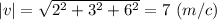 |v| = \sqrt{2^2+3^2+6^2} = 7~(m/c)