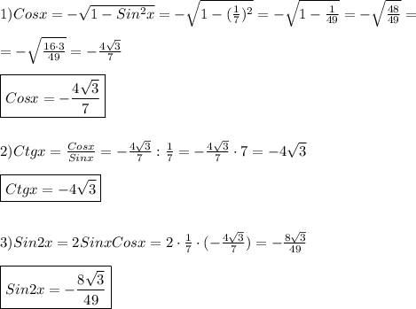1)Cosx=-\sqrt{1-Sin^{2}x } =-\sqrt{1-(\frac{1}{7})^{2}}=-\sqrt{1-\frac{1}{49} }=-\sqrt{\frac{48}{49} }=\\\\=-\sqrt{\frac{16\cdot3}{49} }=-\frac{4\sqrt{3} }{7}\\\\\boxed{Cosx=-\frac{4\sqrt{3} }{7}} \\\\\\2)Ctgx=\frac{Cosx}{Sinx} =-\frac{4\sqrt{3} }{7}:\frac{1}{7}=-\frac{4\sqrt{3} }{7}\cdot7=-4\sqrt{3}\\\\\boxed{Ctgx=-4\sqrt{3}}\\\\\\3)Sin2x=2Sinx Cosx=2\cdot\frac{1}{7}\cdot(-\frac{4\sqrt{3} }{7})=-\frac{8\sqrt{3} }{49} \\\\\boxed{Sin2x=-\frac{8\sqrt{3} }{49}}