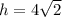 h = 4\sqrt{2}