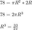 78 = \pi R^{2} *2R\\\\ 78 = 2\pi R^{3} \\\\ R^{3} = \frac{33}{2\pi }