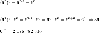 (6^2)^3=6^{2\cdot 3}=6^{6}\\\\\\(6^2)^3\cdot 6^6=6^{2\cdot 3}\cdot 6^6=6^{6}\cdot 6^6=6^{6+6}=6^{12}\ne 36\\\\6^{12}=2\ 176\ 782\ 336