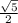 \frac{\sqrt{5} }{2}