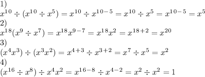1)\\x^1^0\div(x^1^0\div x^5)=x^1^0 \div x^1^0^-^5=x^1^0 \div x^5=x^1^0^-^5=x^5\\2)\\x^1^8(x^9 \div x^7)=x^1^8x^9^-^7=x^1^8x^2=x^1^8^+^2=x^2^0\\3)\\(x^4x^3)\div (x^3x^2)=x^4^+^3 \div x^3^+^2=x^7 \div x^5=x^2\\4)\\(x^1^6 \div x^8)\div x^4x^2=x^1^6^-^8 \div x^4^-^2=x^2 \div x^2 = 1