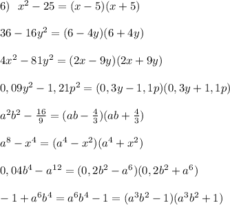 6)\ \ x^2-25=(x-5)(x+5)\\\\36-16y^2=(6-4y)(6+4y)\\\\4x^2-81y^2=(2x-9y)(2x+9y)\\\\0,09y^2-1,21p^2=(0,3y-1,1p)(0,3y+1,1p)\\\\a^2b^2-\frac{16}{9}=(ab-\frac{4}{3})(ab+\frac{4}{3})\\\\a^8-x^4=(a^4-x^2)(a^4+x^2)\\\\0,04b^4-a^{12}=(0,2b^2-a^6)(0,2b^2+a^6)\\\\-1+a^6b^4=a^6b^4-1=(a^3b^2-1)(a^3b^2+1)