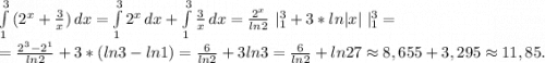 \int\limits^3_1 {(2^x+\frac{3}{x}) } \, dx=\int\limits^3_1 {2^x} \, dx +\int\limits^3_1 {\frac{3}{x} } \, dx =\frac{2^x}{ln2} \ |_1^3+3*ln|x|\ |_1^3=\\=\frac{2^3-2^1}{ln2} +3*(ln3-ln1)=\frac{6}{ln2}+3ln3=\frac{6}{ln2}+ln27\approx8,655+3,295\approx11,85 .