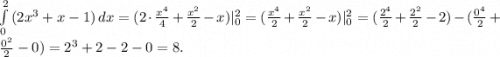 \int\limits^2_0 {(2x^3+x-1)} \, dx = (2 \cdot \frac{x^4}{4} + \frac{x^2}{2} - x)|_0^2 = (\frac{x^4}{2} + \frac{x^2}{2} - x)|_0^2 = (\frac{2^4}{2} + \frac{2^2}{2} - 2) - (\frac{0^4}{2} + \frac{0^2}{2} - 0) = 2^3+2 - 2 - 0 = 8.