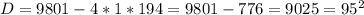 D = 9801 - 4 * 1 * 194 = 9801 - 776 = 9025 = 95^{2}