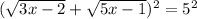 ( \sqrt{3x - 2} + \sqrt{5x - 1})^{2} = 5^{2}