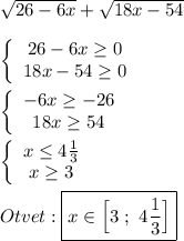 \sqrt{26-6x}+\sqrt{18x-54}\\\\\left\{\begin{array}{ccc}26-6x\geq0 \\18x-54\geq 0\end{array}\right\\\\\left\{\begin{array}{ccc}-6x\geq-26 \\18x\geq 54\end{array}\right \\\\\left\{\begin{array}{ccc}x\leq 4\frac{1}{3} \\x\geq 3\end{array}\right\\\\Otvet:\boxed{x\in\Big[3 \ ; \ 4\frac{1}{3} \Big]}