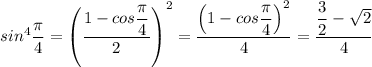 sin^4\dfrac{\pi}{4}=\left(\dfrac{1-cos\dfrac{\pi}{4}}{2}\right)^2=\dfrac{\left(1-cos\dfrac{\pi}{4}\right)^2}{4}=\dfrac{\dfrac{3}{2}-\sqrt{2}}{4}
