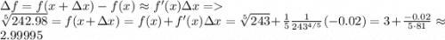 \Delta f=f(x+\Delta x)-f(x)\approx f'(x)\Delta x =\\\sqrt[5]{242.98}=f(x+\Delta x)=f(x)+f'(x)\Delta x=\sqrt[5]{243}+\frac15\frac{1}{243^{4/5}}(-0.02)=3+\frac{-0.02}{5\cdot81}\approx2.99995