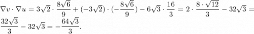 \nabla v\cdot \nabla u=3\sqrt2\cdot\dfrac{8\sqrt6}{9}+(-3\sqrt2)\cdot(-\dfrac{8\sqrt6}{9})-6\sqrt3\cdot\dfrac{16}{3}=2\cdot\dfrac{8\cdot\sqrt{12}}{3}-32\sqrt3=\dfrac{32\sqrt3}{3}-32\sqrt3=-\dfrac{64\sqrt3}{3}.