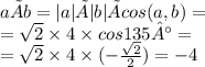a×b=|a|×|b|×cos(a,b)= \\ = \sqrt{2} \times 4 \times cos135° = \\ = \sqrt{2 } \times 4 \times ( - \frac{ \sqrt{2} }{2} ) = - 4