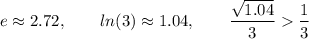 \displaystyle e\approx2.72 , \quad \quad ln(3) \approx 1.04 , \quad\quad \frac{\sqrt{1.04}}{3} \frac{1}{3}