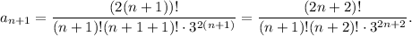 a_{n+1} = \dfrac{(2(n+1))!}{(n+1)!(n+1 + 1)! \cdot 3^{2(n+1)}} = \dfrac{(2n+2)!}{(n+1)! (n+2)! \cdot 3^{2n + 2}}.