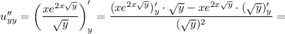 u''_{yy} = \left(\dfrac{xe^{2x\sqrt{y}}}{\sqrt{y}} \right)'_{y} = \dfrac{(xe^{2x\sqrt{y}})'_{y} \cdot \sqrt{y} - xe^{2x\sqrt{y}} \cdot (\sqrt{y})'_{y}} {(\sqrt{y})^{2}} =