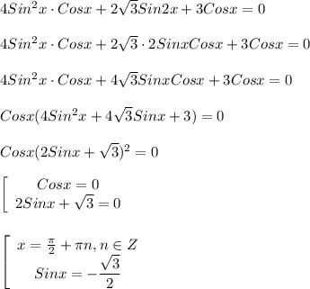 4Sin^{2}x\cdot Cosx+2\sqrt{3}Sin2x+3Cosx=0\\\\4Sin^{2}x\cdot Cosx+2\sqrt{3}\cdot 2Sinx Cosx+3Cosx=0\\\\4Sin^{2}x\cdot Cosx+4\sqrt{3}Sinx Cosx+3Cosx=0\\\\Cosx(4Sin^{2}x+4\sqrt{3}Sinx+3)=0\\\\Cosx(2Sinx+\sqrt{3})^{2}=0\\\\\left[\begin{array}{ccc}Cosx=0\\2Sinx+\sqrt{3}=0 \end{array}\right\\\\\\\left[\begin{array}{ccc}x=\frac{\pi }{2}+\pi n,n\in Z \\Sinx=-\dfrac{\sqrt{3} }{2} \end{array}\right