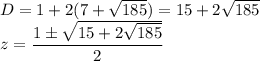 D=1+2(7+\sqrt{185})=15+2\sqrt{185}\\z=\dfrac{1\pm\sqrt{15+2\sqrt{185}}}{2}