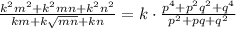 \frac{k^2m^2+k^2mn+k^2n^2}{km+k\sqrt{mn}+kn} = k\cdot\frac{p^4+p^2q^2+q^4}{p^2+pq+q^2}