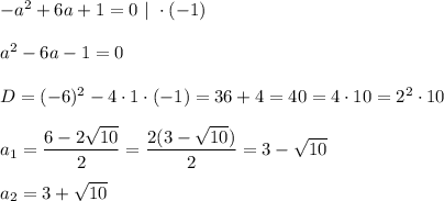 -a^2+6a+1=0\ |\ \cdot(-1)\\\\a^2-6a-1=0\\\\D=(-6)^2-4\cdot1\cdot(-1)=36+4=40=4\cdot10=2^2\cdot10\\\\a_1=\dfrac{6-2\sqrt{10}}{2}=\dfrac{2(3-\sqrt{10})}{2}=3-\sqrt{10}\\\\a_2=3+\sqrt{10}