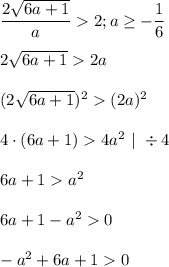 \dfrac{2\sqrt{6a+1}}{a}2; a\geq -\dfrac{1}{6}\\\\2\sqrt{6a+1}2a\\\\(2\sqrt{6a+1})^2(2a)^2\\\\4\cdot(6a+1)4a^2\ |\ \div4\\\\6a+1a^2\\\\6a+1-a^20\\\\-a^2+6a+10