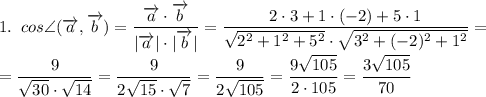 1.\;\;cos\angle(\overrightarrow{a},\overrightarrow{b})=\dfrac{\overrightarrow{a}\cdot\overrightarrow{b}}{|\overrightarrow{a}|\cdot|\overrightarrow{b}|} =\dfrac{2\cdot3+1\cdot(-2)+5\cdot1}{\sqrt{2^2+1^2+5^2} \cdot \sqrt{3^2+(-2)^2+1^2} } =\\ \\= \dfrac{9}{\sqrt{30}\cdot\sqrt{14}}=\dfrac{9}{2\sqrt{15}\cdot\sqrt{7}}= \dfrac{9}{2\sqrt{105}}=\dfrac{9\sqrt{105}}{2\cdot 105}=\dfrac{3\sqrt{105}}{70}