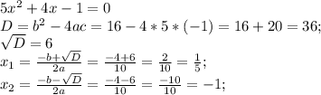 5x^2+4x-1=0\\D=b^2-4ac=16-4*5*(-1)=16+20=36;\\\sqrt{D} = 6\\x_1=\frac{-b+\sqrt{D}}{2a}=\frac{-4+6}{10}=\frac{2}{10}=\frac{1}{5};\\x_2=\frac{-b-\sqrt{D}}{2a}=\frac{-4-6}{10}=\frac{-10}{10}=-1;