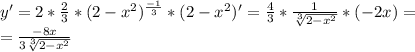y'=2*\frac{2}{3}*(2-x^2)^\frac{-1}{3}*(2-x^{2})'=\frac{4}{3} *\frac{1}{\sqrt[3]{2-x^{2} } } *(-2x)=\\=\frac{-8x}{3\sqrt[3]{2-x^{2} } }