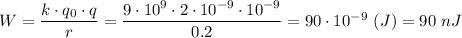 W = \dfrac{k\cdot q_0\cdot q}{r} = \dfrac{9\cdot10^9\cdot 2\cdot10^{-9}\cdot 10^{-9}}{0.2} = 90\cdot10^{-9} ~(J) = 90 ~nJ