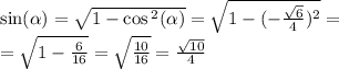 \sin( \alpha ) = \sqrt{1 - \cos {}^{2} ( \alpha ) } = \sqrt{1 - ( - \frac{ \sqrt{6} }{4} ) {}^{2} } = \\ = \sqrt{1 - \frac{6}{16} } = \sqrt{ \frac{10}{16} } = \frac{ \sqrt{10} }{4}