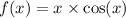 f(x) = x \times \cos(x)