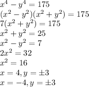 x^4-y^4=175\\(x^2-y^2)(x^2+y^2)=175\\7(x^2+y^2)=175\\x^2+y^2=25\\x^2-y^2=7\\2x^2=32\\x^2=16\\x=4, y=\pm3\\x=-4, y=\pm3