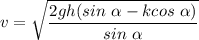 v = \sqrt{\dfrac{2gh(sin~\alpha-kcos~\alpha)}{sin~\alpha }