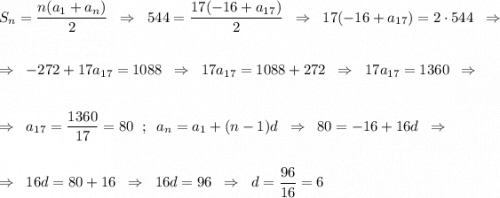 S_n=\dfrac{n(a_1+a_n)}{2}\;\;\Rightarrow\;\;544=\dfrac{17(-16+a_{17})}{2}\;\;\Rightarrow\;\;17(-16+a_{17})=2\cdot544\;\;\Rightarrow\\\\\\\Rightarrow\;\;-272+17a_{17}=1088\;\;\Rightarrow\;\;17a_{17}=1088+272\;\;\Rightarrow\;\;17a_{17}=1360\;\;\Rightarrow\\\\\\\Rightarrow\;\;a_{17}=\dfrac{1360}{17}=80\;\;;\;\;a_n=a_1+(n-1)d\;\;\Rightarrow\;\;80=-16+16d\;\;\Rightarrow\\\\\\\Rightarrow\;\;16d=80+16\;\;\Rightarrow\;\;16d=96\;\;\Rightarrow\;\;d=\dfrac{96}{16}=6