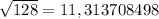 \sqrt{128} = 11,313708498