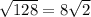 \sqrt{128} = 8 \sqrt{2}