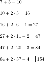 7+3=10\\\\10+2\cdot 3=16\\\\16+2\cdot 6-1=27\\\\27+2\cdot 11-2=47\\\\47+2\cdot 20-3=84\\\\84+2\cdot 37-4=\boxed{154}