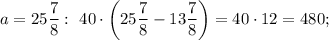 a=25\dfrac{7}{8}: \ 40 \cdot \bigg (25\dfrac{7}{8}-13\dfrac{7}{8} \bigg )=40 \cdot 12=480;