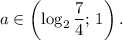 a \in \left(\log_2 \dfrac{7}{4} ; \,1\right).