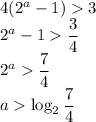 4(2^a-1)3\\2^a-1\dfrac{3}{4}\\2^a\dfrac{7}{4}\\a\log_2\dfrac{7}{4}