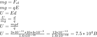 mg=F_{el}\\mg=qE\\U=Ed\\\frac{U}{mg} =\frac{d}{q}\\U=\frac{mgd}{q}\\U=\frac{3*10^{-11}*10*4*10^{-2}}{1.6*10^{-16}}=\frac{12*10^{-12}}{1.6*10^{-16}} =7.5*10^4 B