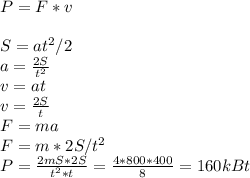 P=F*v\\\\S=at^2/2\\a=\frac{2S}{t^2}\\v=at\\v=\frac{2S}{t}\\F=ma\\F=m*2S/t^2\\P=\frac{2mS*2S}{t^2*t}=\frac{4*800*400}{8}=160 kBt