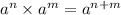 {a}^{n} \times {a}^{m} = {a}^{n + m}