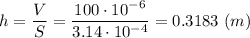 h = \dfrac{V}{S } = \dfrac{100\cdot10^{-6}}{3.14\cdot10^{-4} } = 0.3183~(m)